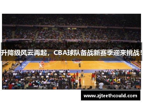 升降级风云再起，CBA球队备战新赛季迎来挑战！